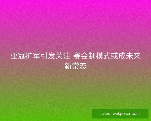 亚冠扩军引发关注 赛会制模式或成未来新常态